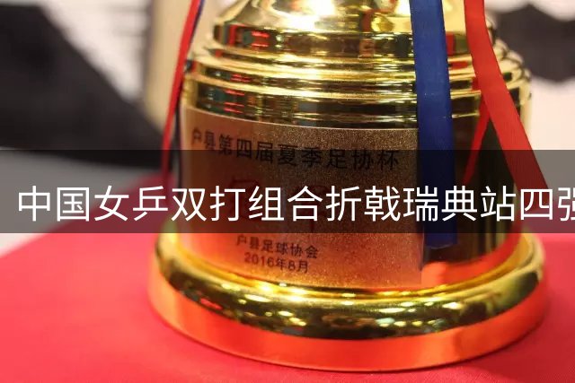中国女乒双打组合折戟瑞典站四强争夺战