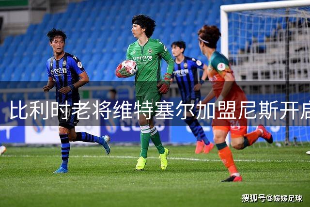 比利时老将维特塞尔加盟尼斯开启法甲新征程