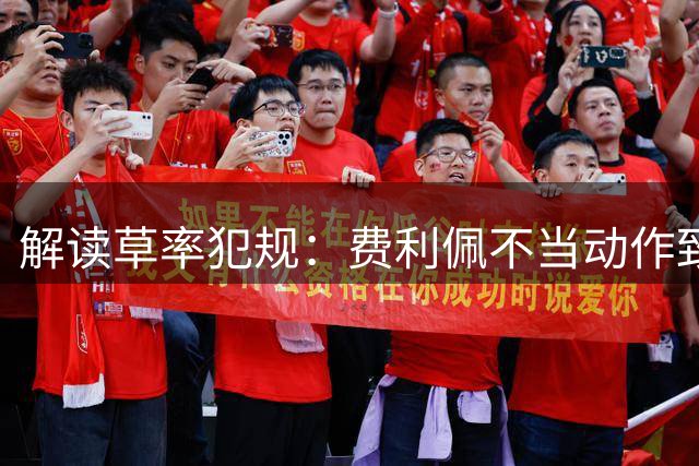 解读草率犯规：费利佩不当动作致蓉城进球被判无效