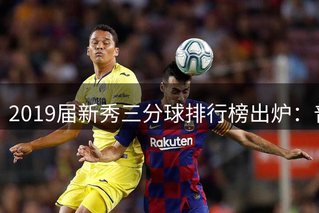2019届新秀三分球排行榜出炉：普尔领跑，怀特紧追其后
